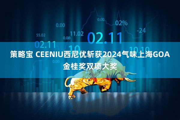 策略宝 CEENIU西尼优斩获2024气味上海GOA金桂奖双项大奖