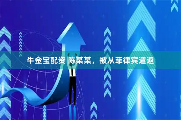 牛金宝配资 陈某某，被从菲律宾遣返