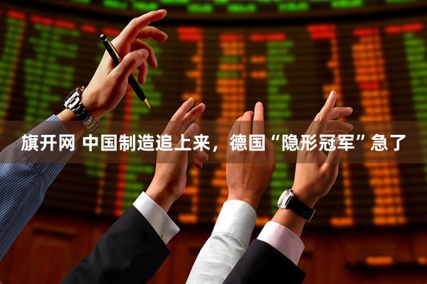 旗开网 中国制造追上来,德国“隐形冠军”急了